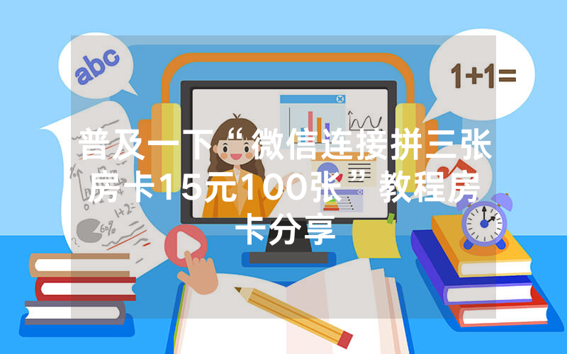 普及一下“微信连接拼三张房卡15元100张”教程房卡分享