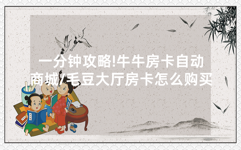 一分钟攻略!牛牛房卡自动商城/毛豆大厅房卡怎么购买