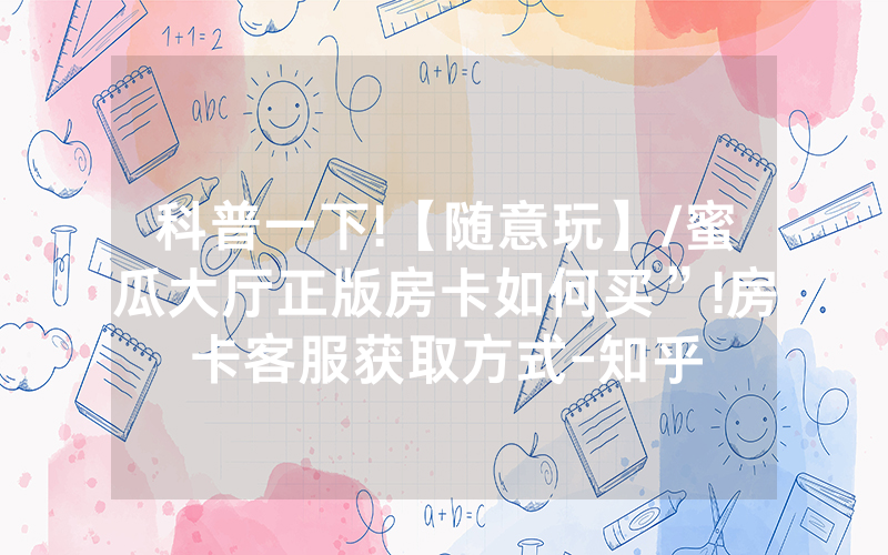科普一下!【随意玩】/蜜瓜大厅正版房卡如何买”!房卡客服获取方式-知乎