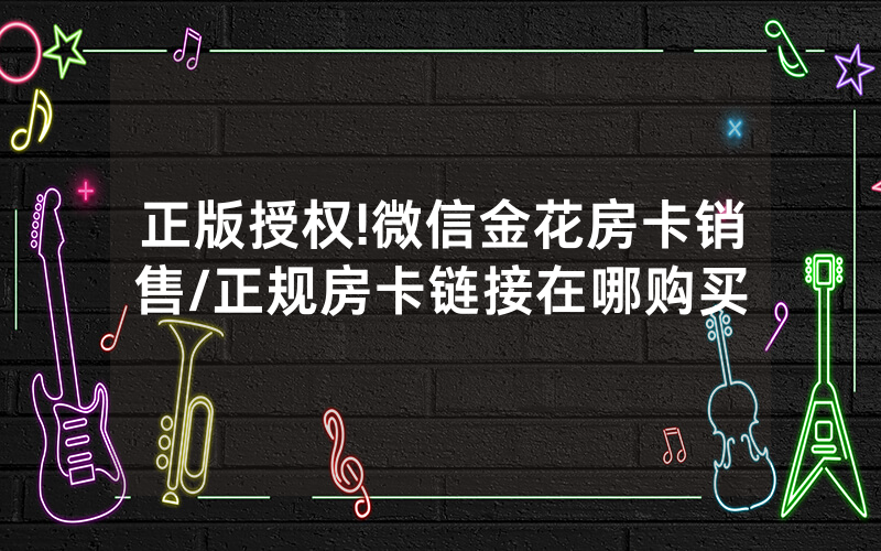正版授权!微信金花房卡销售/正规房卡链接在哪购买