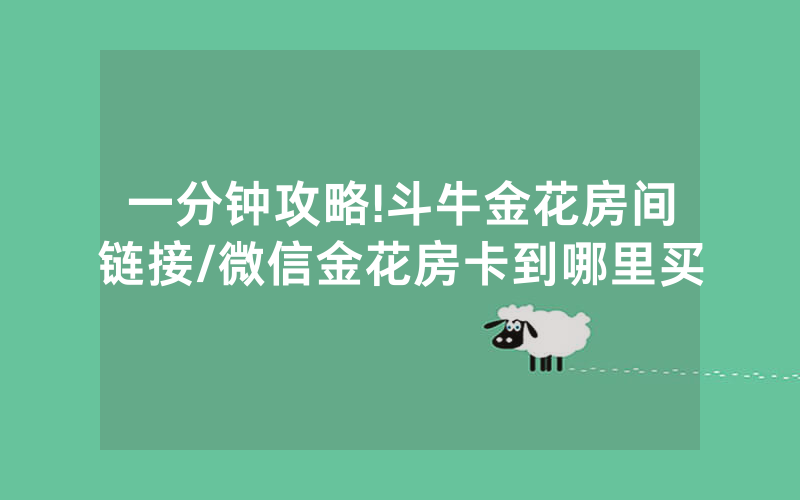 一分钟攻略!斗牛金花房间链接/微信金花房卡到哪里买