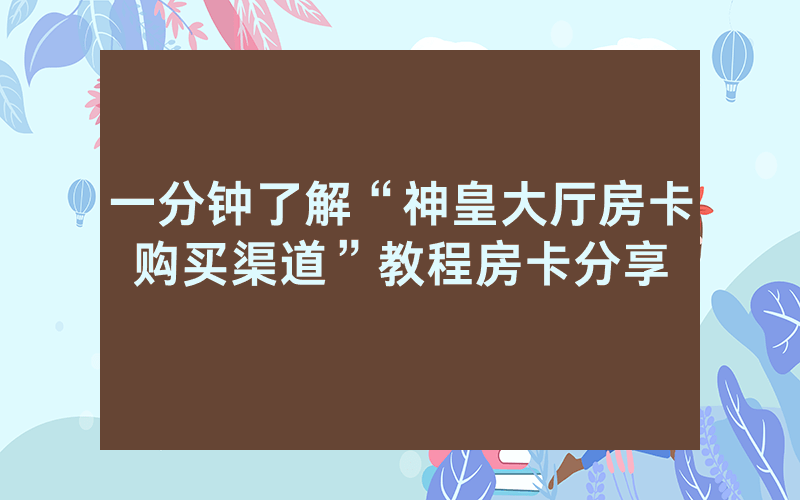 一分钟了解“神皇大厅房卡购买渠道”教程房卡分享
