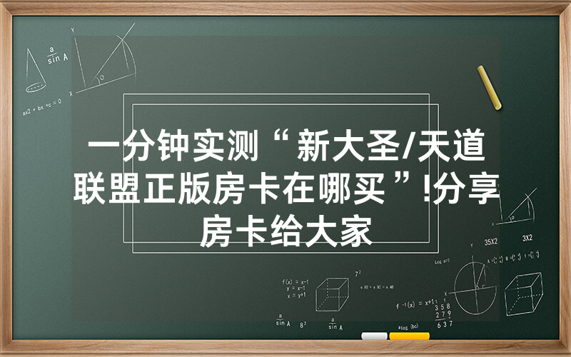 一分钟实测“新大圣/天道联盟正版房卡在哪买”!分享房卡给大家