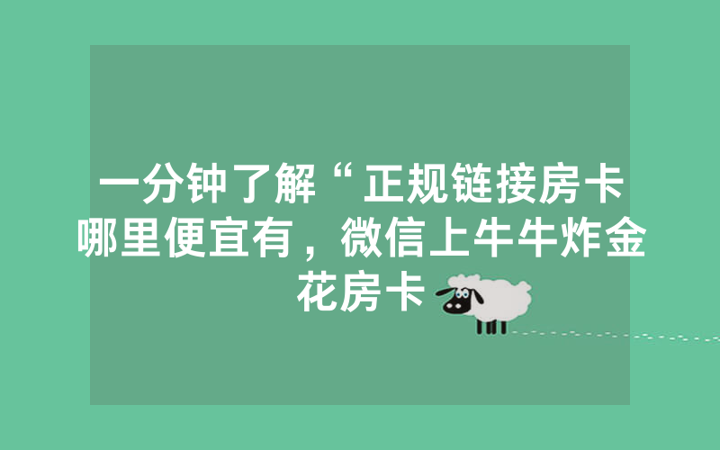 一分钟了解“正规链接房卡哪里便宜有，微信上牛牛炸金花房卡