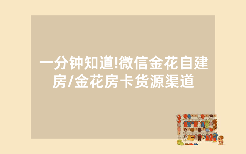一分钟知道!微信金花自建房/金花房卡货源渠道