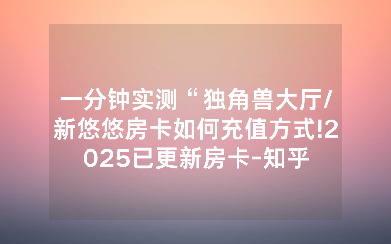 一分钟实测“独角兽大厅/新悠悠房卡如何充值方式!2025已更新房卡-知乎