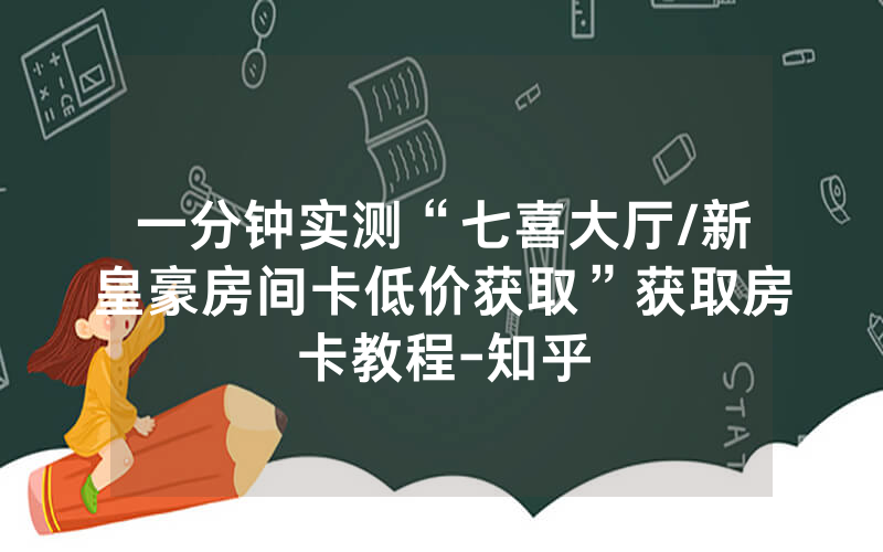 一分钟实测“七喜大厅/新皇豪房间卡低价获取”获取房卡教程-知乎