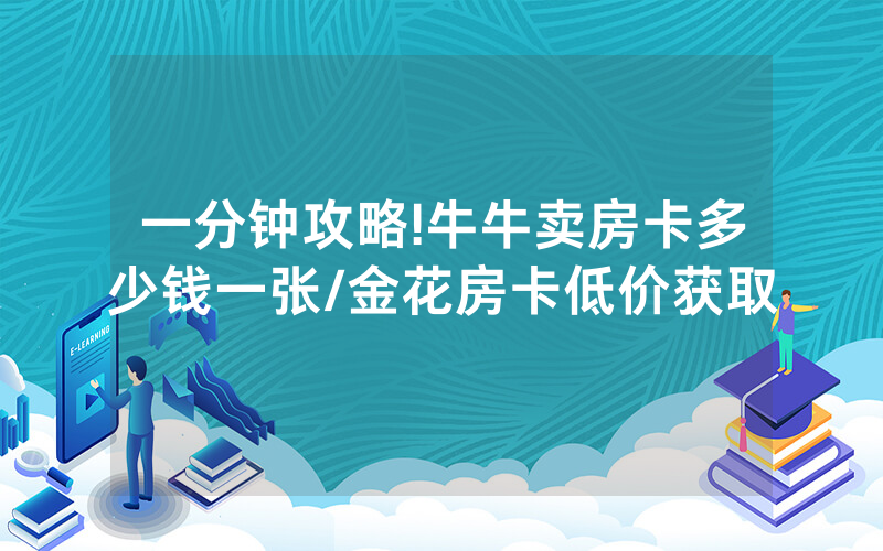 一分钟攻略!牛牛卖房卡多少钱一张/金花房卡低价获取