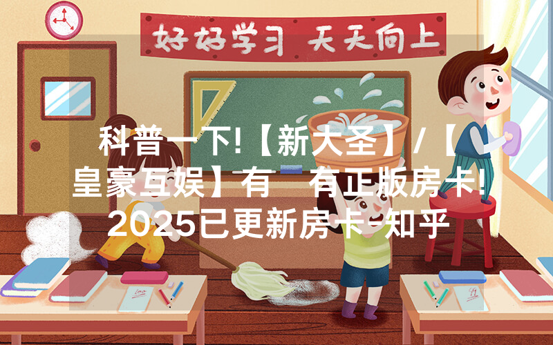 科普一下!【新大圣】/【皇豪互娱】有沒有正版房卡!2025已更新房卡-知乎