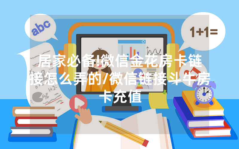 居家必备!微信金花房卡链接怎么弄的/微信链接斗牛房卡充值