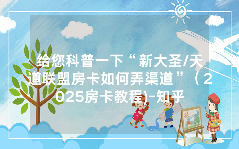 给您科普一下“新大圣/天道联盟房卡如何弄渠道”（2025房卡教程)-知乎