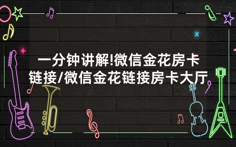 一分钟讲解!微信金花房卡链接/微信金花链接房卡大厅