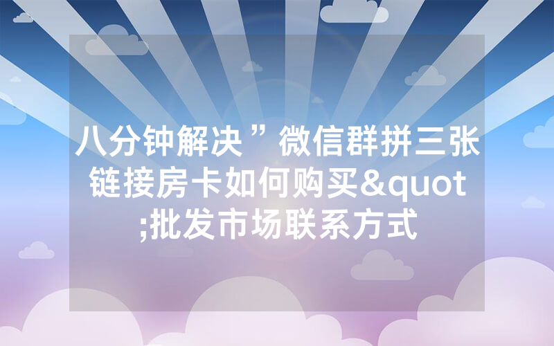 八分钟解决”微信群拼三张链接房卡如何购买"批发市场联系方式