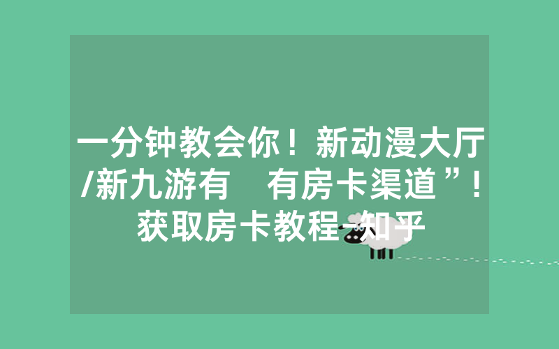 一分钟教会你！新动漫大厅/新九游有沒有房卡渠道”!获取房卡教程-知乎