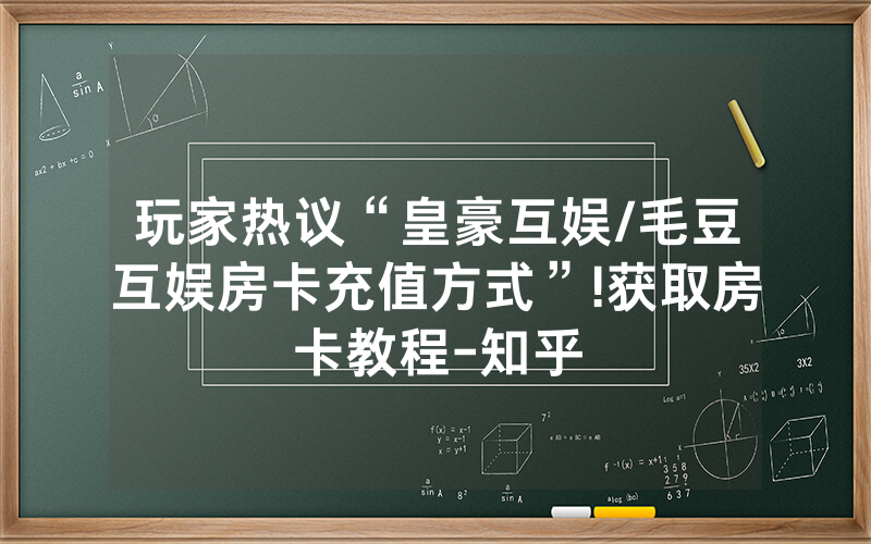玩家热议“皇豪互娱/毛豆互娱房卡充值方式”!获取房卡教程-知乎