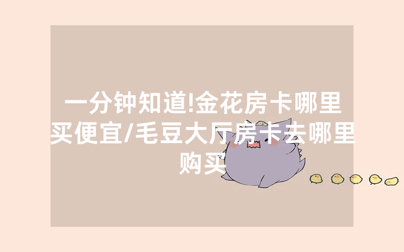 一分钟知道!金花房卡哪里买便宜/毛豆大厅房卡去哪里购买