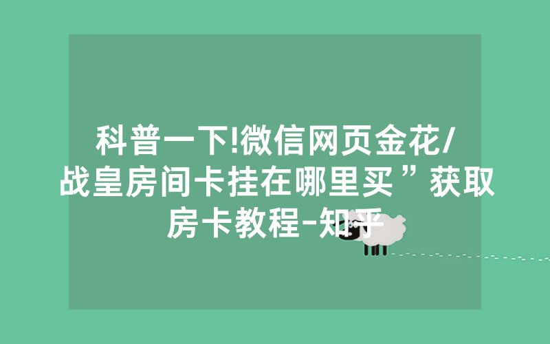 科普一下!微信网页金花/战皇房间卡挂在哪里买”获取房卡教程-知乎