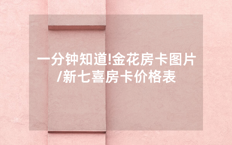 一分钟知道!金花房卡图片/新七喜房卡价格表