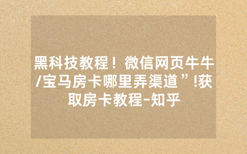 黑科技教程！微信网页牛牛/宝马房卡哪里弄渠道”!获取房卡教程-知乎