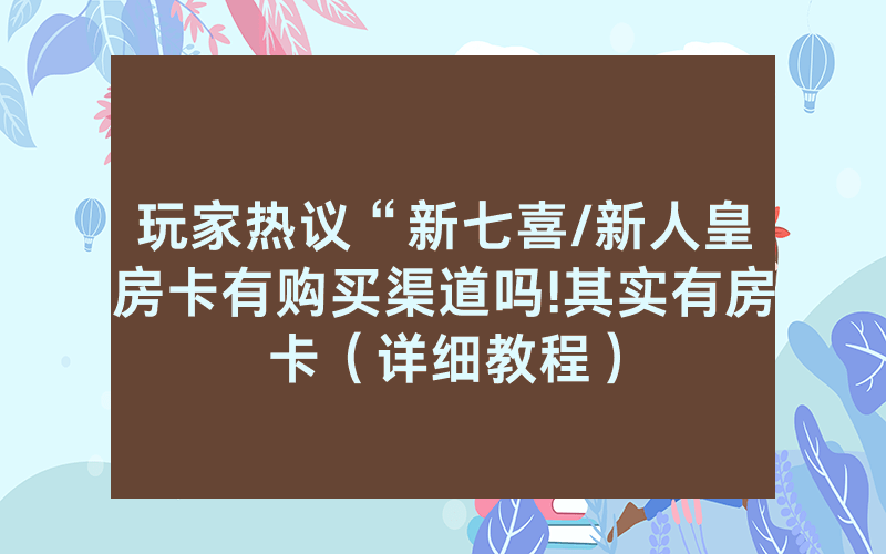 玩家热议“新七喜/新人皇房卡有购买渠道吗!其实有房卡（详细教程）