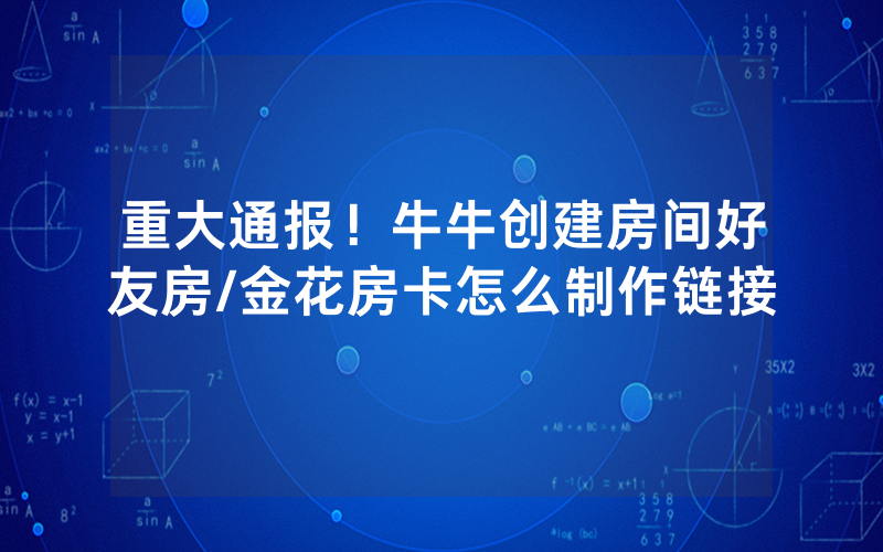 重大通报！牛牛创建房间好友房/金花房卡怎么制作链接