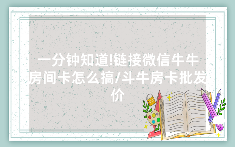 一分钟知道!链接微信牛牛房间卡怎么搞/斗牛房卡批发价