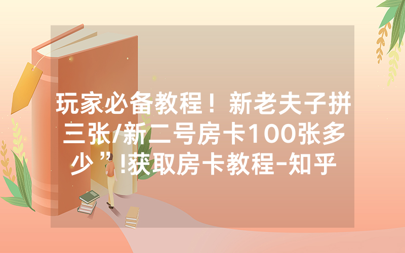 玩家必备教程！新老夫子拼三张/新二号房卡100张多少”!获取房卡教程-知乎