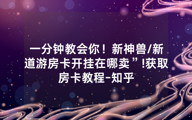 一分钟教会你！新神兽/新道游房卡开挂在哪卖”!获取房卡教程-知乎