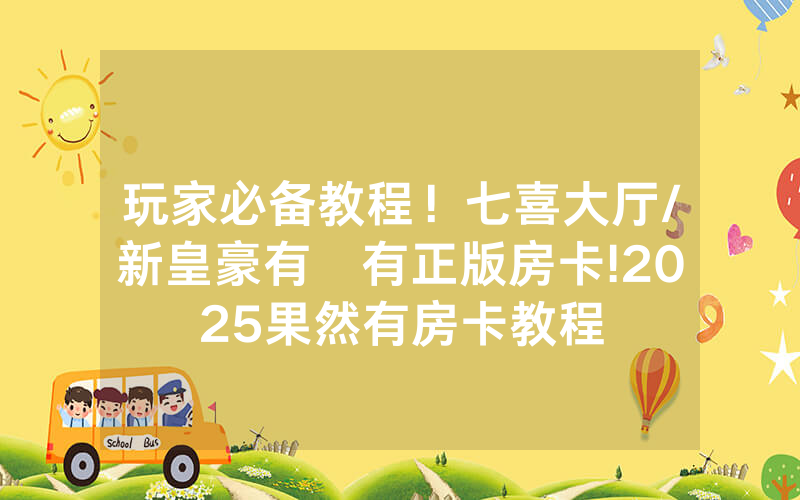 玩家必备教程！七喜大厅/新皇豪有沒有正版房卡!2025果然有房卡教程