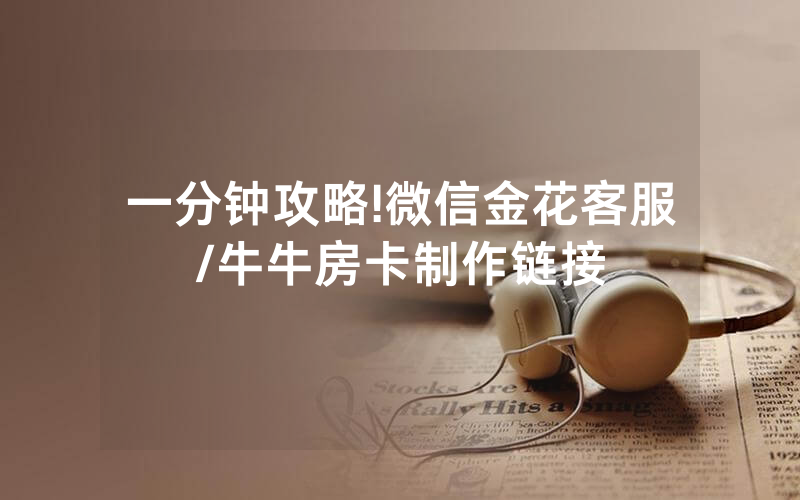 一分钟攻略!微信金花客服/牛牛房卡制作链接