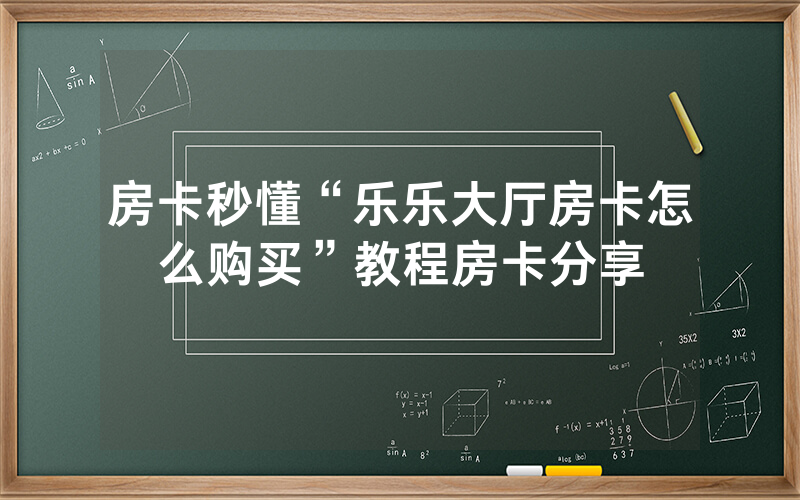 房卡秒懂“乐乐大厅房卡怎么购买”教程房卡分享
