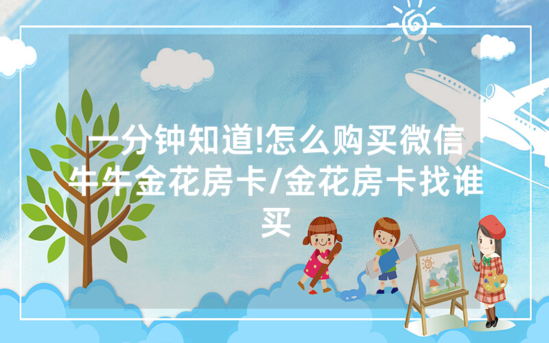 一分钟知道!怎么购买微信牛牛金花房卡/金花房卡找谁买