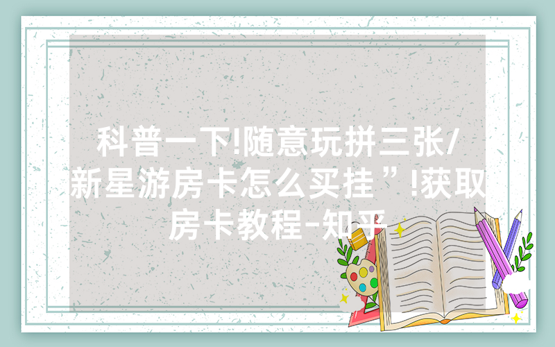 科普一下!随意玩拼三张/新星游房卡怎么买挂”!获取房卡教程-知乎