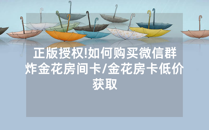 正版授权!如何购买微信群炸金花房间卡/金花房卡低价获取