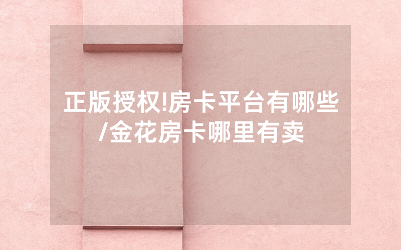 正版授权!房卡平台有哪些/金花房卡哪里有卖