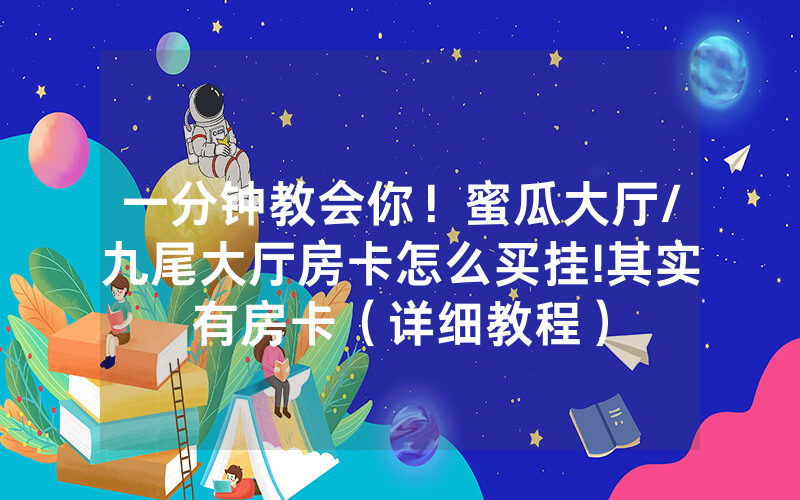 一分钟教会你！蜜瓜大厅/九尾大厅房卡怎么买挂!其实有房卡（详细教程）