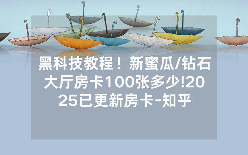 黑科技教程！新蜜瓜/钻石大厅房卡100张多少!2025已更新房卡-知乎