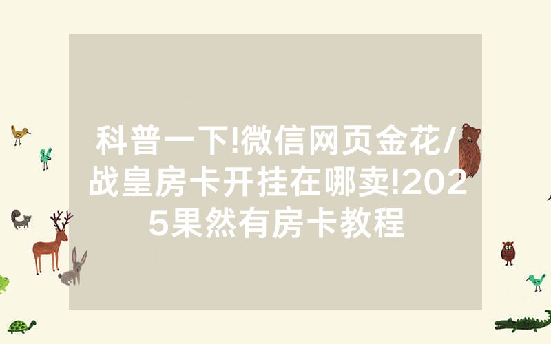 科普一下!微信网页金花/战皇房卡开挂在哪卖!2025果然有房卡教程