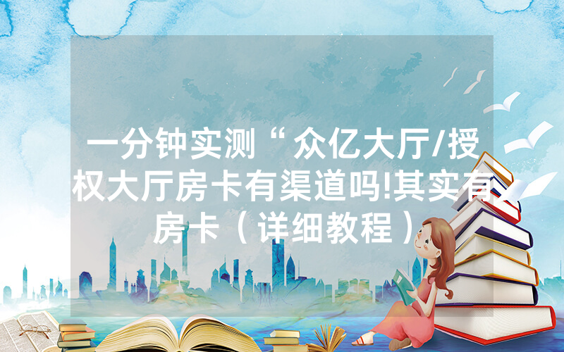 一分钟实测“众亿大厅/授权大厅房卡有渠道吗!其实有房卡（详细教程）