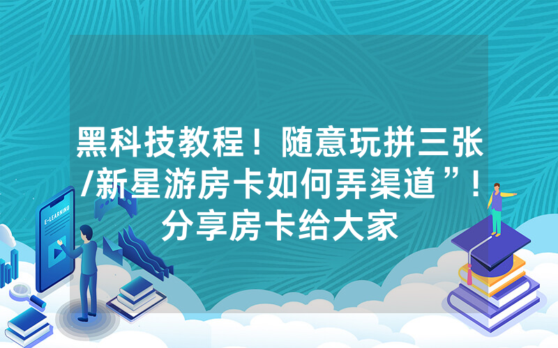 黑科技教程！随意玩拼三张/新星游房卡如何弄渠道”!分享房卡给大家