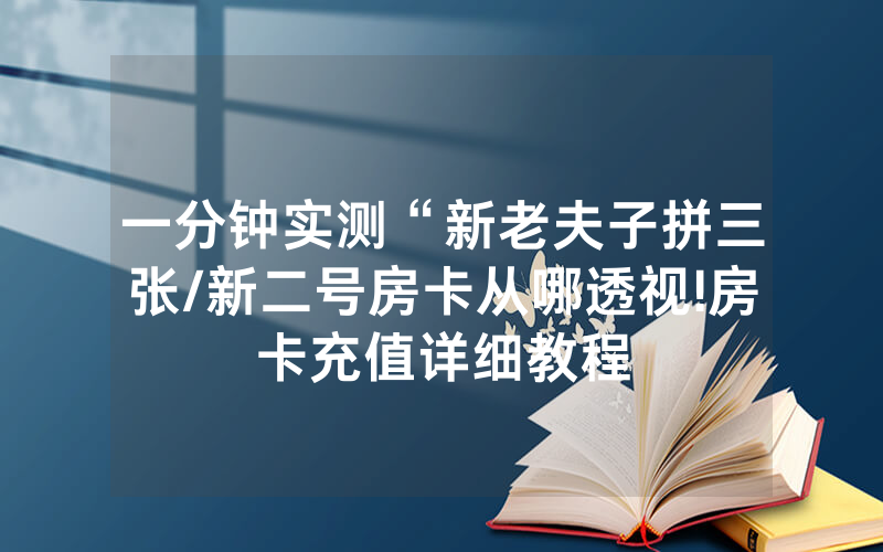 一分钟实测“新老夫子拼三张/新二号房卡从哪透视!房卡充值详细教程