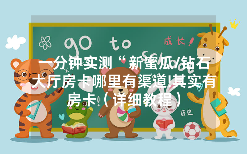 一分钟实测“新蜜瓜/钻石大厅房卡哪里有渠道!其实有房卡（详细教程）