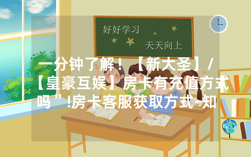 一分钟了解！【新大圣】/【皇豪互娱】房卡有充值方式吗”!房卡客服获取方式-知乎