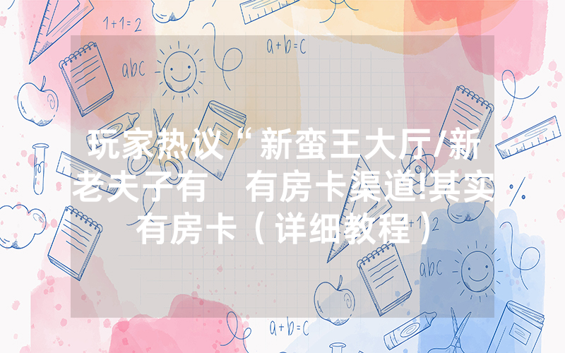 玩家热议“新蛮王大厅/新老夫子有沒有房卡渠道!其实有房卡（详细教程）