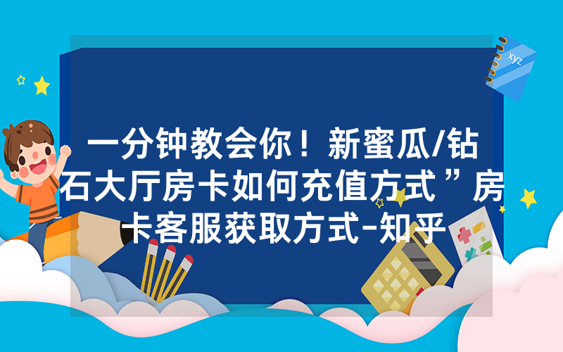 一分钟教会你！新蜜瓜/钻石大厅房卡如何充值方式”房卡客服获取方式-知乎