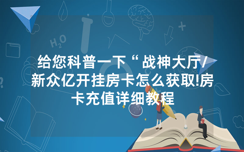 给您科普一下“战神大厅/新众亿开挂房卡怎么获取!房卡充值详细教程