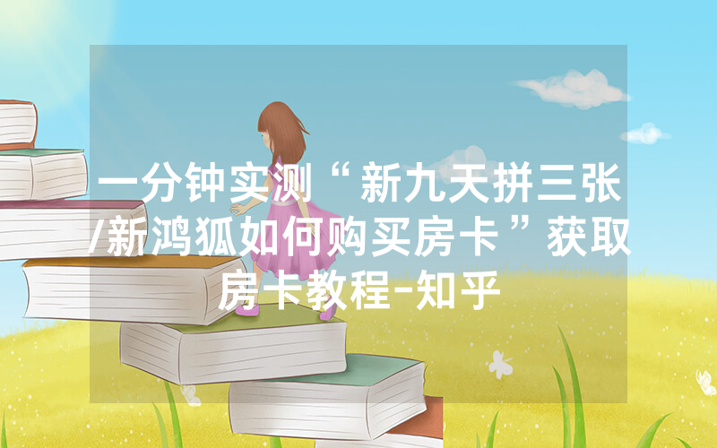 一分钟实测“新九天拼三张/新鸿狐如何购买房卡”获取房卡教程-知乎
