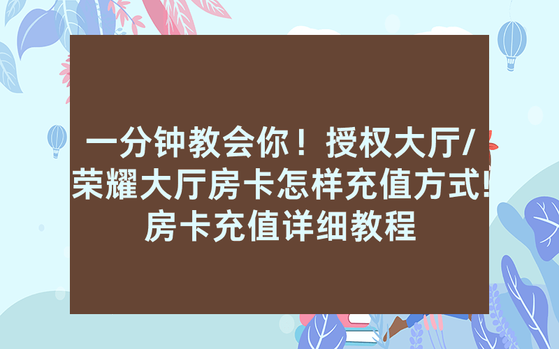 一分钟教会你！授权大厅/荣耀大厅房卡怎样充值方式!房卡充值详细教程