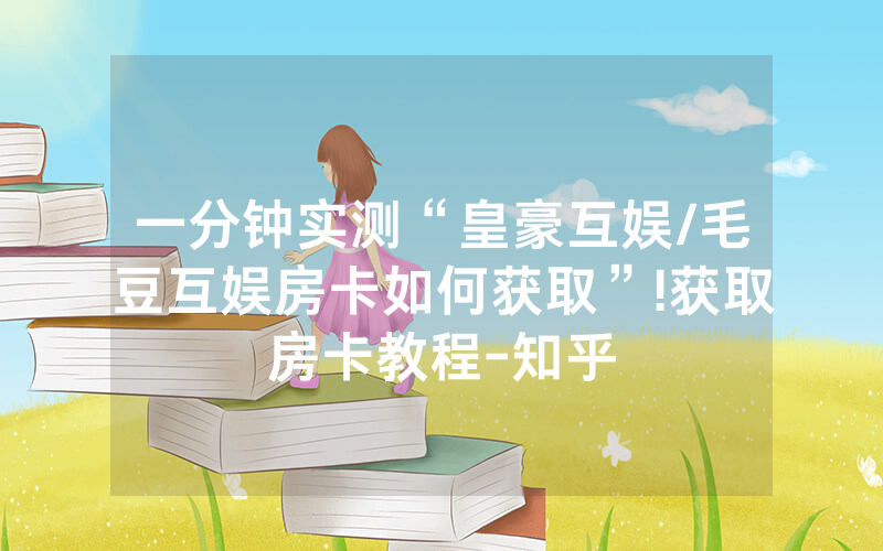 一分钟实测“皇豪互娱/毛豆互娱房卡如何获取”!获取房卡教程-知乎