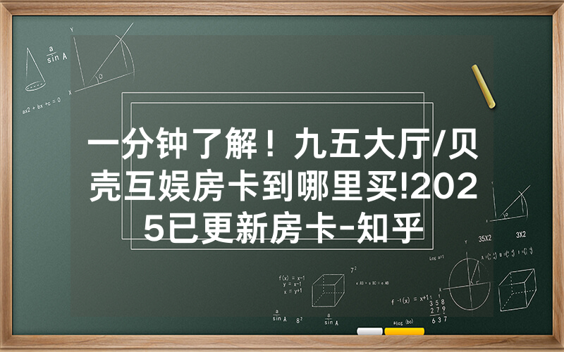 一分钟了解！九五大厅/贝壳互娱房卡到哪里买!2025已更新房卡-知乎